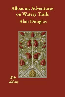 Afloat or, Adventures on Watery Trails by Alan Douglas