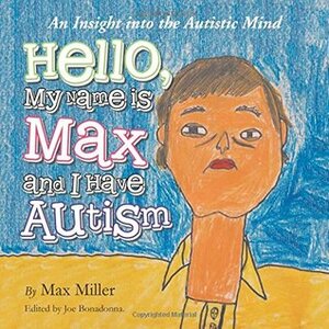 Hello, My Name Is Max and I Have Autism: An Insight Into the Autistic Mind by Max Miller