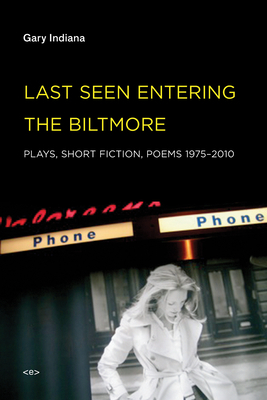 Last Seen Entering the Biltmore: Plays, Short Fiction, Poems 1975--2010 by Gary Indiana