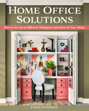 Home Office Solutions: How to Set Up an Efficient Workspace Anywhere in Your House by Chris Peterson