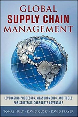 Global Supply Chain Management: Leveraging Processes, Measurements, and Tools for Strategic Corporate Advantage by David Frayer, Tomas Hult, David Closs