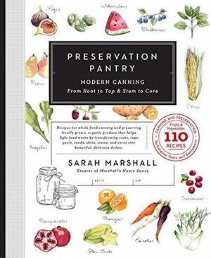 Preservation Pantry: Modern Canning From Root to Top & Stem to Core by Sarah Marshall