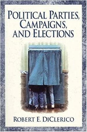 Political Parties, Campaigns, and Elections by Robert E. DiClerico