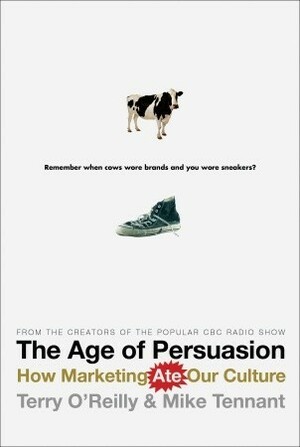 The Age of Persuasion: How Marketing Ate Our Culture by Terry O'Reilly, Mike Tennant