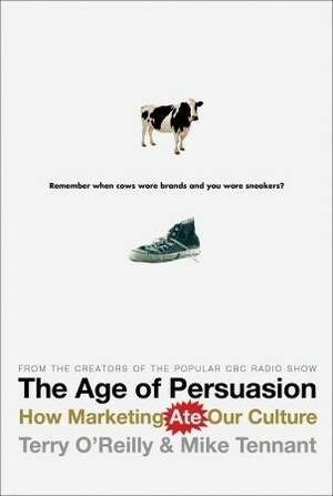 The Age of Persuasion: How Marketing Ate Our Culture by Mike Tennant, Terry O'Reilly