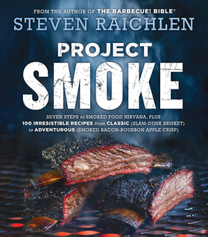 Project Smoke: Seven Steps to Smoked Food Nirvana, Plus 100 Irresistible Recipes from Classic (Slam-Dunk Brisket) to Adventurous (Smoked Bacon-Bourbon Apple Crisp) by Steven Raichlen