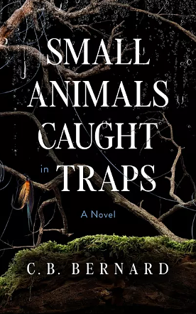 Small Animals Caught in Traps: A Novel by C.B. Bernard