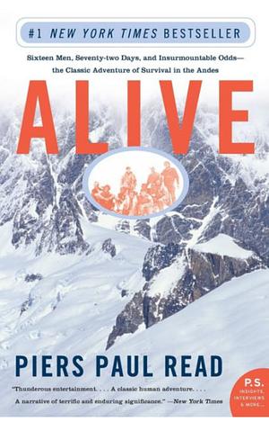 Alive: Sixteen Men, Seventy-Two Days, and Insurmountable Odds--The Classic Adventure of Survival in the Andes by Piers Paul Read