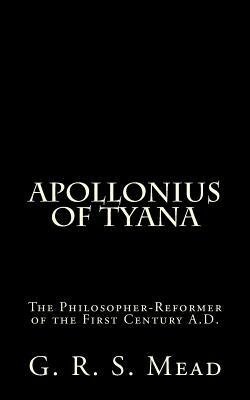 Apollonius of Tyana: The Philosopher-Reformer of the First Century A.D. by G.R.S. Mead