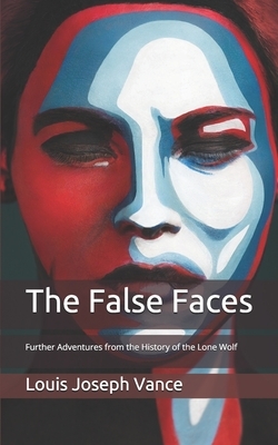 The False Faces: Further Adventures from the History of the Lone Wolf by Louis Joseph Vance