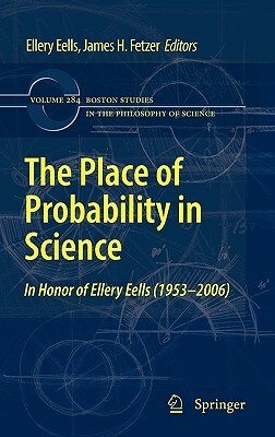 The Place of Probability in Science: In Honor of Ellery Eells (1953-2006) by 