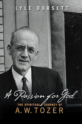 A Passion for God: The Spiritual Journey of A. W. Tozer by Lyle Dorsett