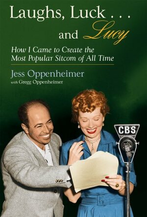 Laughs, Luck...and Lucy: How I Came to Create the Most Popular Sitcom of All Time by Jess Oppenheimer