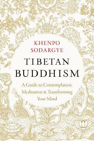 Tibetan Buddhism: A Guide to Contemplation, Meditation, and Transforming Your Mind by Khenpo Sodargye