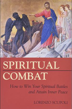 Spiritual Combat: How to Win Your Spiritual Battles and Attain Inner Peace by Lorenzo Scupoli