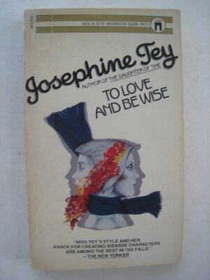 To Love And Be Wise by Josephine Tey