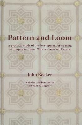 Pattern and Loom: A Practical Study of the Development of Weaving Techniques in China, Western Asia and Europe by John Becker