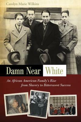 Damn Near White: An African American Family's Rise from Slavery to Bittersweet Success by Carolyn Marie Wilkins