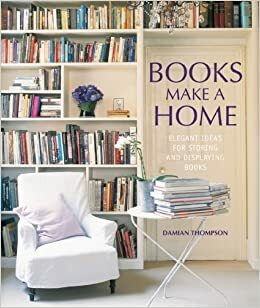 Books Make a Home: Elegant Ideas for Storing and Displaying Books by Damian Thompson