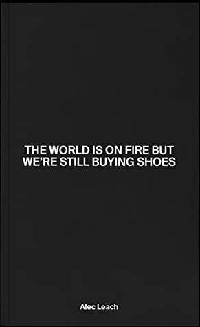 The World Is On Fire But We're Still Buying Shoes by Alec Leach