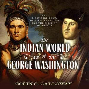 The Indian World of George Washington: The First President, the First Americans, and the Birth of the Nation by Colin G. Calloway