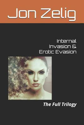 Internal Invasion & Erotic Evasion: The Full Trilogy by Jon Zelig