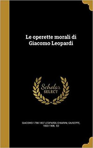Le Operette Morali Di Giacomo Leopardi by Giuseppe Chiarini, Giacomo Leopardi