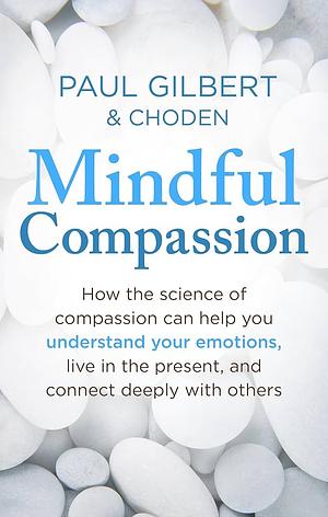 Mindful Compassion by Paul Gilbert, Choden