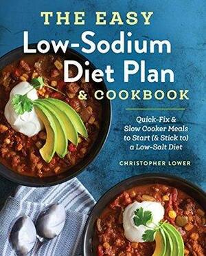 The Easy Low Sodium Diet Plan and Cookbook: Quick-Fix and Slow Cooker Meals to Start (and Stick to) a Low Salt Diet by Christopher Lower