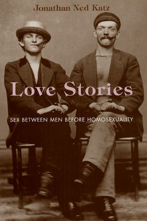 Love Stories: Sex between Men before Homosexuality by Jonathan Ned Katz