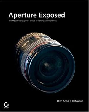 Aperture Exposed: The Mac Photographer's Guide to Taming the Workflow by Ellen Anon