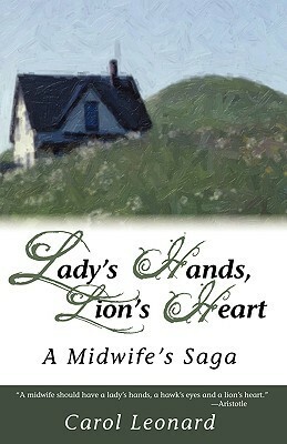 Lady's Hands, Lion's Heart- A Midwife's Saga by Carol Leonard