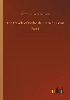 The Travels of Pedro de Cieza de Léon by Pedro De Cieza De Leon