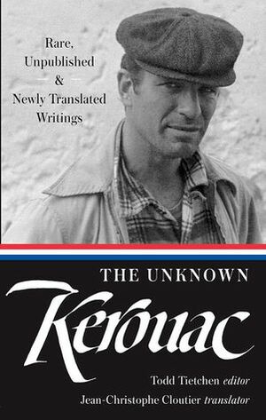 The Unknown Kerouac: Rare, Unpublished & Newly Translated Writings by Jean-Christophe Cloutier, Jack Kerouac, Todd F. Tietchen