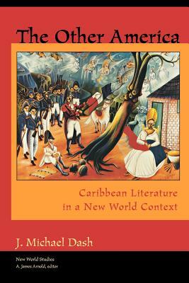 The Other America Other America: Caribbean Literature in a New World Context Caribbean Literature in a New World Context by J. Michael Dash