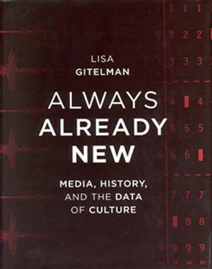 Always Already New: Media, History, and the Data of Culture by Lisa Gitelman