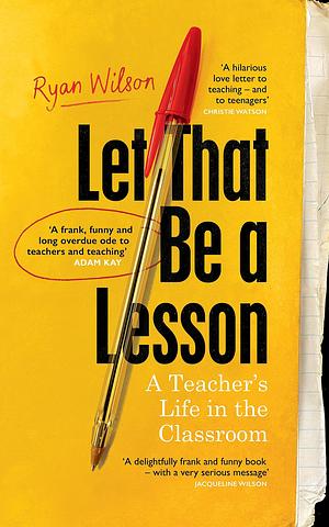 Let That Be a Lesson: 'A frank, funny and long overdue ode to teachers and teaching' Adam Kay by Ryan Wilson, Ryan Wilson