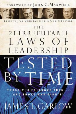 The 21 Irrefutable Laws of Leadership Tested by Time: Those Who Followed Them...and Those Who Didn't by James L. Garlow