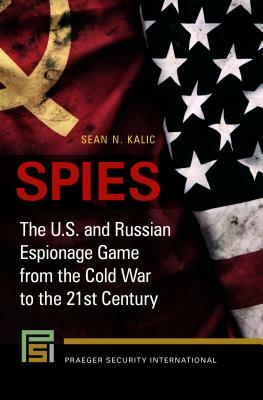 Spies: The U.S. and Russian Espionage Game from the Cold War to the 21st Century by Sean N. Kalic