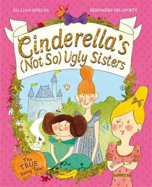 Cinderella's (Not So) Ugly Sisters: The TRUE Fairytale! by Gillian Shields