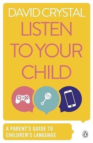 Listen to Your Child: A Parent's Guide to Children's Language by David Crystal