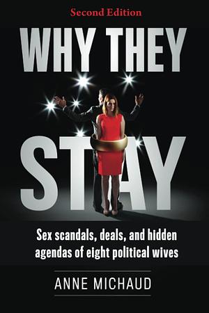 Why They Stay: Sex Scandals, Deals, and Hidden Agendas of Eight Political Wives by Anne Michaud
