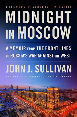 Midnight in Moscow: A Memoir from the Front Lines of Russia's War Against the West by John J. Sullivan