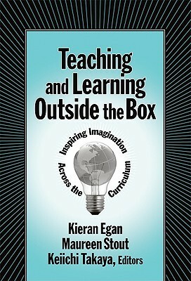 Teaching and Learning Outside the Box: Inspiring Imagination Across the Curriculum by Maureen Stout, Kieran Egan