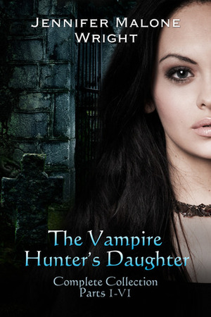 The Vampire Hunter's Daughter:Complete Collection by Jennifer Malone Wright