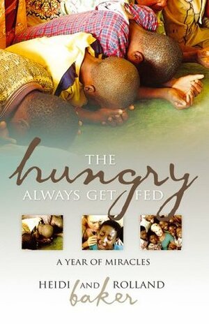 The Hungry Always Get Fed: A Year of Miracles by Rolland Baker, Heidi Baker