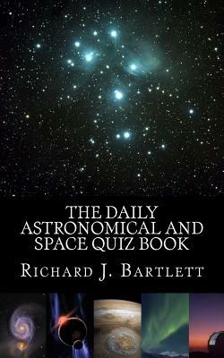 The Daily Astronomical and Space Quiz Book: Learn Astronomy with Trivia and Questions that Test Your Knowledge of the Universe by Richard J. Bartlett