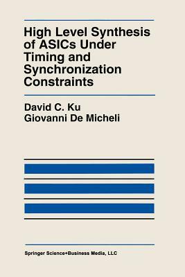 High Level Synthesis of Asics Under Timing and Synchronization Constraints by David C. Ku, Giovanni Demicheli