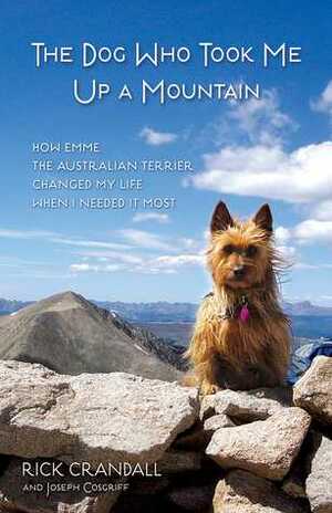 The Dog Who Took Me Up a Mountain: How Emme the Australian Terrier Changed My Life When I Needed It Most by Joseph Cosgriff, Rick Crandall