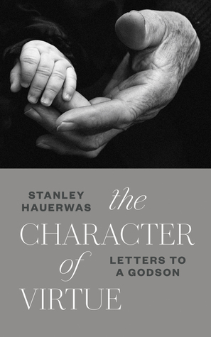 The Character of Virtue: Letters to a Godson by Stanley Hauerwas